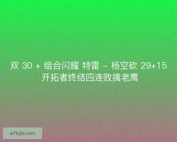 双 30 + 组合闪耀 特雷 - 杨空砍 29+15 开拓者终结四连败擒老鹰