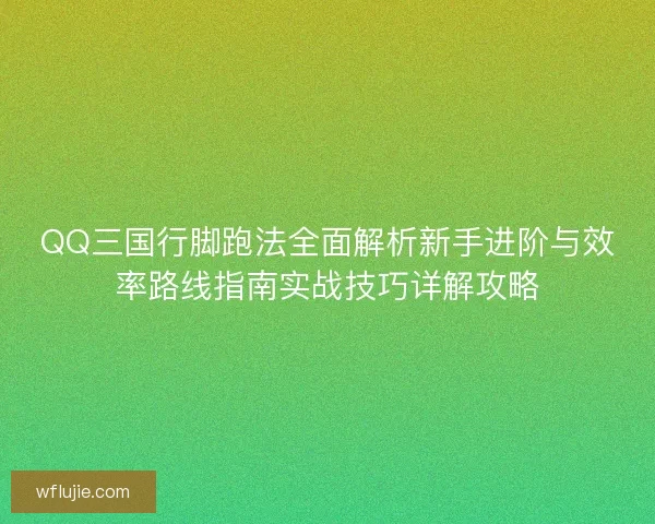 QQ三国行脚跑法全面解析新手进阶与效率路线指南实战技巧详解攻略