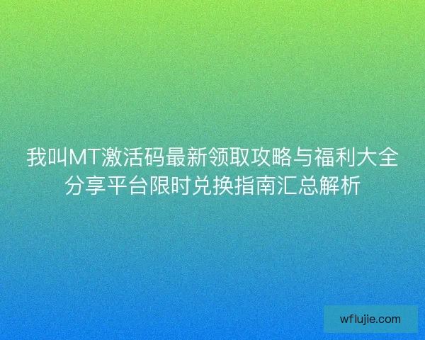 我叫MT激活码最新领取攻略与福利大全分享平台限时兑换指南汇总解析