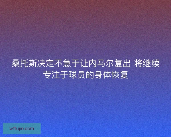 桑托斯决定不急于让内马尔复出 将继续专注于球员的身体恢复