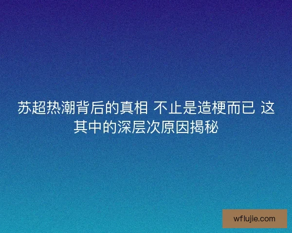 苏超热潮背后的真相 不止是造梗而已 这其中的深层次原因揭秘