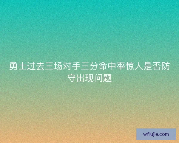勇士过去三场对手三分命中率惊人是否防守出现问题