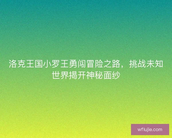 洛克王国小罗王勇闯冒险之路，挑战未知世界揭开神秘面纱