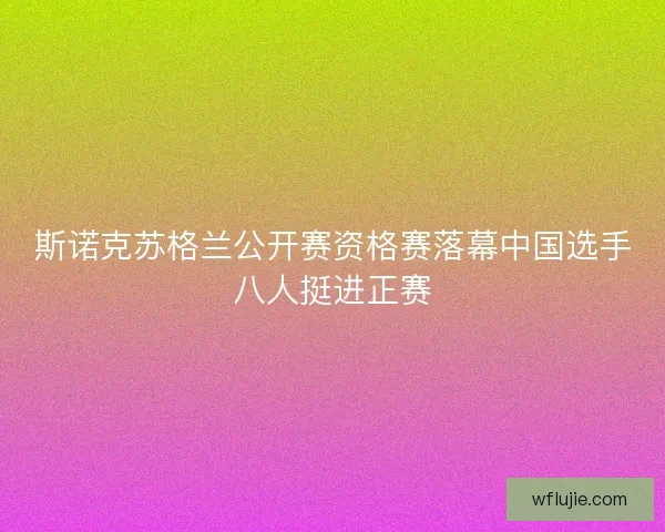 斯诺克苏格兰公开赛资格赛落幕中国选手八人挺进正赛