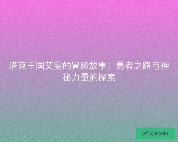 洛克王国艾雯的冒险故事：勇者之路与神秘力量的探索