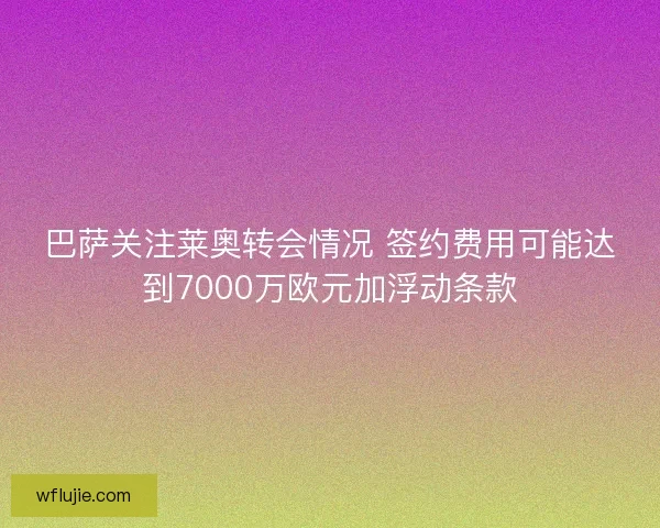 巴萨关注莱奥转会情况 签约费用可能达到7000万欧元加浮动条款