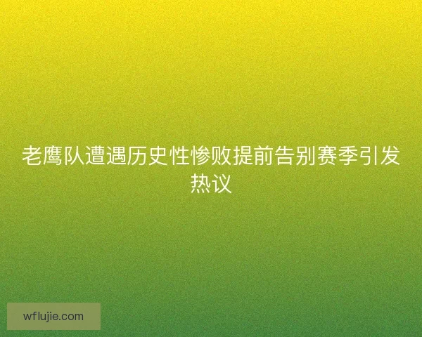 老鹰队遭遇历史性惨败提前告别赛季引发热议