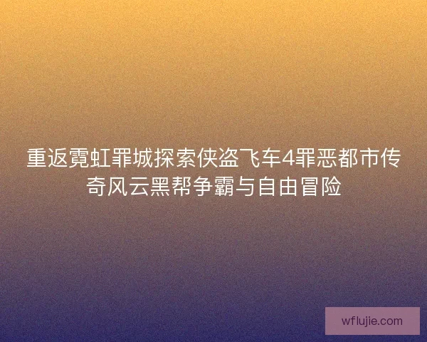 重返霓虹罪城探索侠盗飞车4罪恶都市传奇风云黑帮争霸与自由冒险