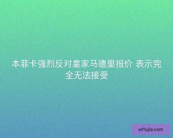 本菲卡强烈反对皇家马德里报价 表示完全无法接受